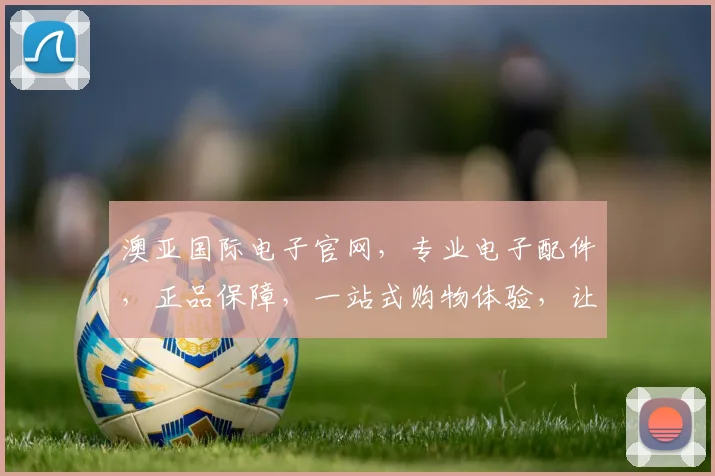 澳亚国际电子官网，专业电子配件，正品保障，一站式购物体验，让您放心购买