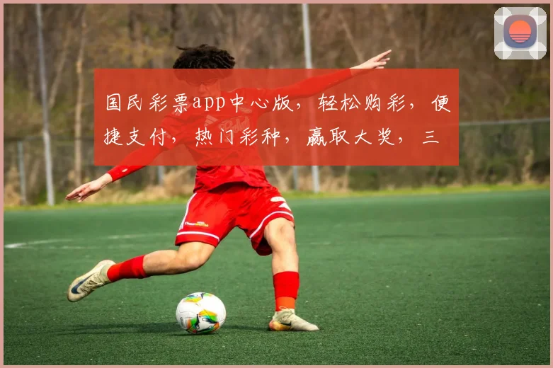 国民彩票app中心版，轻松购彩，便捷支付，热门彩种，赢取大奖，三重惊喜，等你来体验