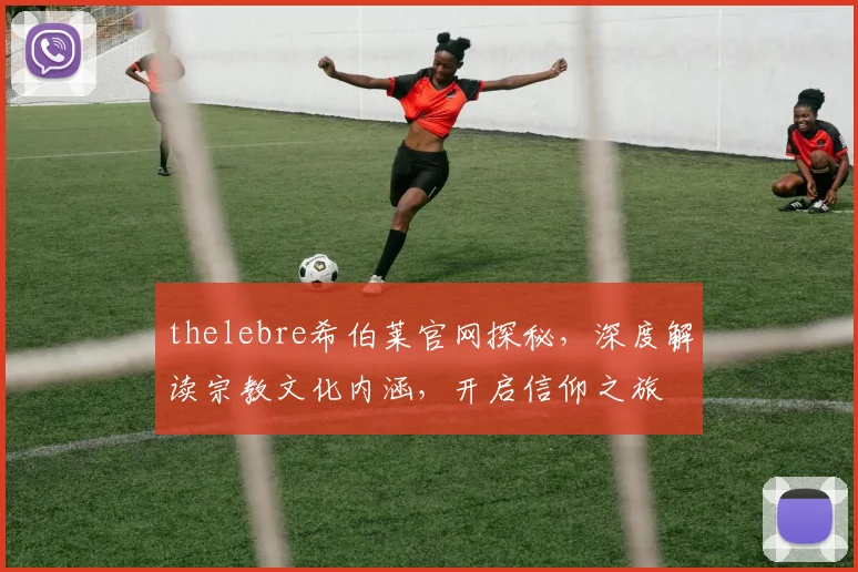 thelebre希伯莱官网探秘，深度解读宗教文化内涵，开启信仰之旅