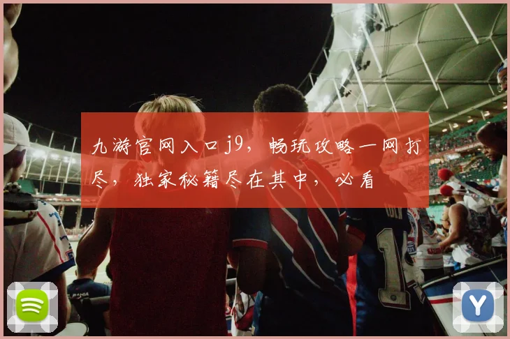 九游官网入口j9，畅玩攻略一网打尽，独家秘籍尽在其中，必看