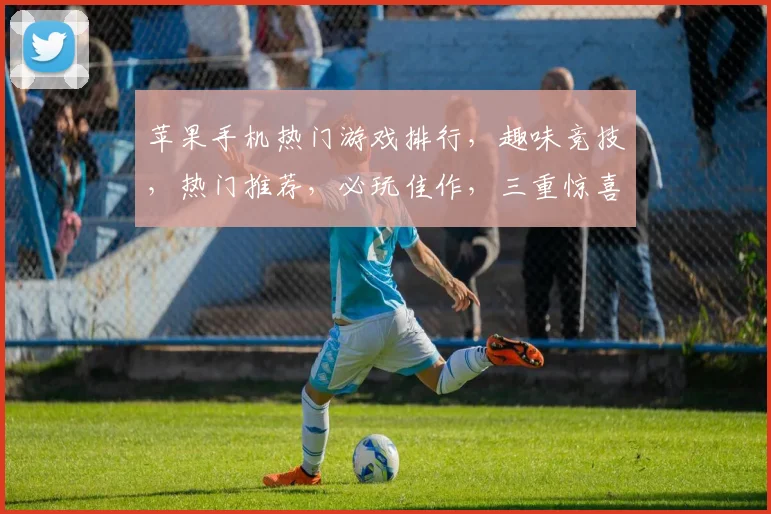 苹果手机热门游戏排行，趣味竞技，热门推荐，必玩佳作，三重惊喜，不容错过