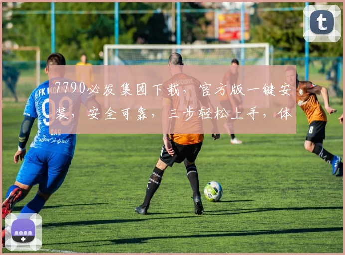 7790必发集团下载，官方版一键安装，安全可靠，三步轻松上手，体验极致娱乐