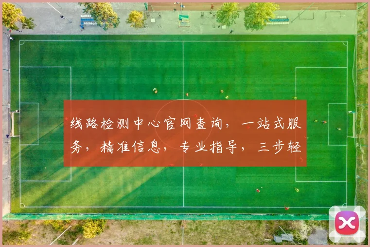 线路检测中心官网查询，一站式服务，精准信息，专业指导，三步轻松搞定